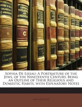 portada Sophia de Lissau: A Portraiture of the Jews, of the Nineteenth Century, Being an Outline of Their Religious and Domestic Habits, with Ex (en Inglés)