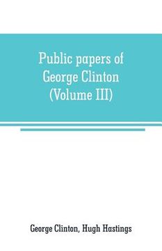 portada Public papers of George Clinton, first Governor of New York, 1777-1795, 1801-1804 (Volume III) (en Inglés)