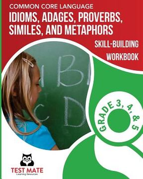 portada COMMON CORE LANGUAGE Idioms, Adages, Proverbs, Similes, and Metaphors Skill-Building Workbook, Grade 3, Grade 4, and Grade 5 