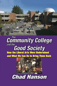 portada The Community College and the Good Society: How the Liberal Arts Were Undermined and What We Can Do to Bring Them Back (en Inglés)