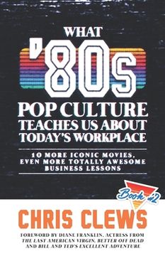 portada What '80s Pop Culture Teaches Us About Today's Workplace: 10 More Iconic Movies, Even More Totally Awesome Business Lessons (en Inglés)