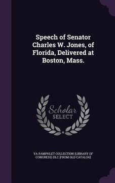 portada Speech of Senator Charles W. Jones, of Florida, Delivered at Boston, Mass. (en Inglés)