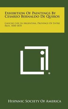 portada Exhibition Of Paintings By Cesareo Bernaldo De Quiros: Gaucho Life In Argentina, Province Of Entre Rios, 1850-1870