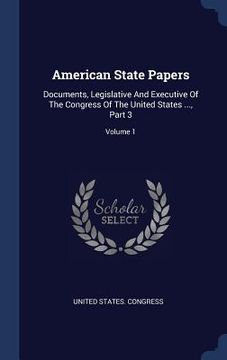 portada American State Papers: Documents, Legislative And Executive Of The Congress Of The United States ..., Part 3; Volume 1
