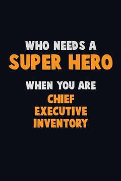 portada Who Need A SUPER HERO, When You Are Chief Executive Inventory: 6X9 Career Pride 120 pages Writing Notebooks (en Inglés)