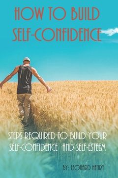portada How To Build Self-Confidence: Steps Required To Build Your Self-confidence And Self-esteem (en Inglés)