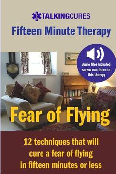 portada Fear of Flying - Fifteen Minute Tharapy: 12 techniques that will cure a fear of flying in fifteen minutes or less (en Inglés)