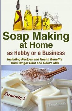 portada Soap Making At Home As a Hobby or a Business: Including Recipes and Health Benefits from Ginger Root and Goat's Milk (en Inglés)