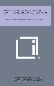 portada Studies Of Hand Motions And Rhythm Appearing In Factory Work: University Of Iowa Studies In Engineering Bulletin, No. 12