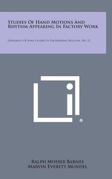 portada Studies Of Hand Motions And Rhythm Appearing In Factory Work: University Of Iowa Studies In Engineering Bulletin, No. 12 (en Inglés)