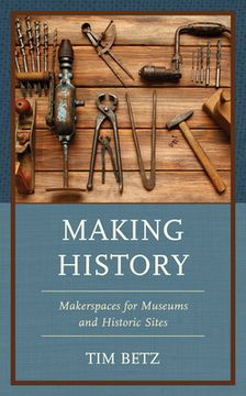 portada Making History: Makerspaces for Museums and Historic Sites (en Inglés)
