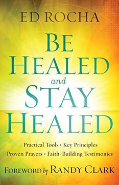 portada Be Healed and Stay Healed: Practical Tools, key Principles, Proven Prayers, Faith-Building Testimonies (en Inglés)