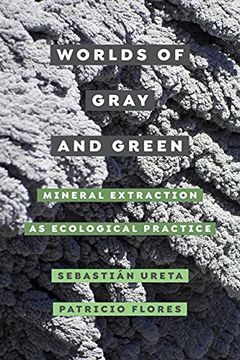 portada Worlds of Gray and Green: Mineral Extraction as Ecological Practice (Volume 11) (Critical Environments: Nature, Science, and Politics) (in English)
