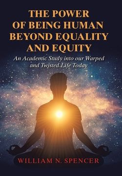 portada The Power of Being Human Beyond Equality and Equity: An Academic Study into Our Warped and Twisted Life Today (en Inglés)