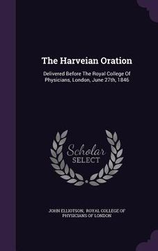 portada The Harveian Oration: Delivered Before The Royal College Of Physicians, London, June 27th, 1846