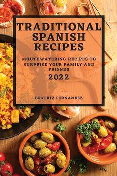 portada Traditional Spanish Recipes 2022: Mouthwatering Recipes to Surprise Your Family and Friends (en Inglés)