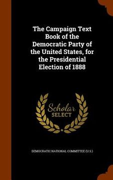portada The Campaign Text Book of the Democratic Party of the United States, for the Presidential Election of 1888 (en Inglés)