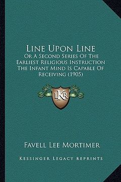 portada line upon line: or a second series of the earliest religious instruction theor a second series of the earliest religious instruction t (en Inglés)