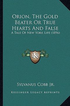 portada orion, the gold beater or true hearts and false: a tale of new york life (1896) (en Inglés)