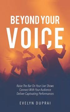 portada Beyond Your Voice: Raise The Bar On Your Live Shows. Connect With Your Audience. Deliver Captivating Performances.