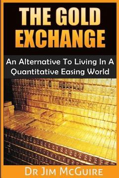 portada The Gold Exchange: An Alternative To Living In A Quantitative Easing World (en Inglés)