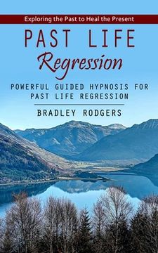 portada Past Life Regression: Exploring the Past to Heal the Present (Powerful Guided Hypnosis for Past Life Regression) (en Inglés)