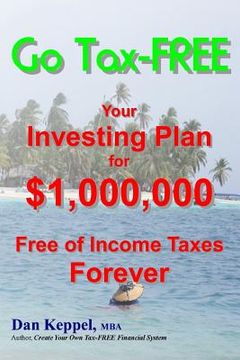 portada Go Tax-FREE: Your Investing Plan for $1,000,000 Free of Income Taxes Forever (en Inglés)