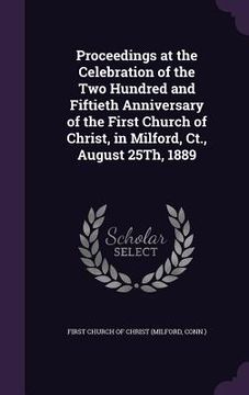 portada Proceedings at the Celebration of the Two Hundred and Fiftieth Anniversary of the First Church of Christ, in Milford, Ct., August 25Th, 1889