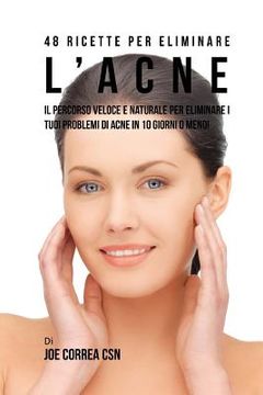 portada 48 Ricette per eliminare l'acne: Il percorso veloce e naturale per eliminare i tuoi problemi di acne in 10 giorni o meno! (in Italian)