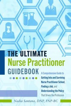 portada The Ultimate Nurse Practitioner Guidebook: A Comprehensive Guide to Getting Into and Surviving Nurse Practitioner School, Finding a Job, and Understan (en Inglés)