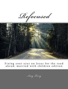 portada Refocused: Fixing your eyes on Jesus for the road ahead: married with children edition
