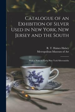 portada Catalogue of an Exhibition of Silver Used in New York, New Jersey and the South: With a Note on Early New York Silversmiths (en Inglés)