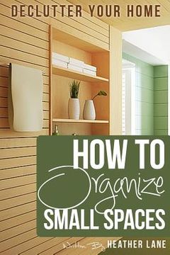 portada How to Organize Small Spaces: Decluttering Tips and Organization Ideas for Your Home (en Inglés)