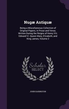 portada Nugæ Antiquæ: Being a Miscellaneous Collection of Original Papers, in Prose and Verse; Written During the Reigns of Henry Viii. Edwa (en Inglés)