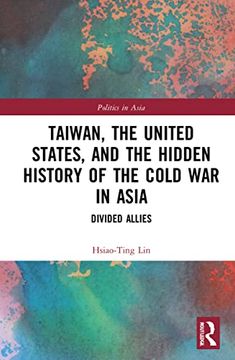 portada Taiwan, the United States, and the Hidden History of the Cold war in Asia (Politics in Asia) 