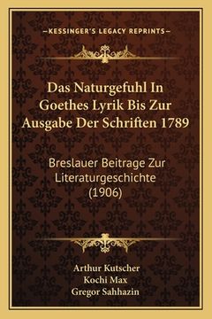 portada Das Naturgefuhl In Goethes Lyrik Bis Zur Ausgabe Der Schriften 1789: Breslauer Beitrage Zur Literaturgeschichte (1906) (en Alemán)
