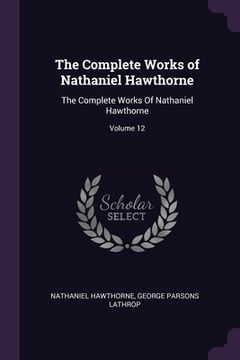 portada The Complete Works of Nathaniel Hawthorne: The Complete Works Of Nathaniel Hawthorne; Volume 12 (en Inglés)