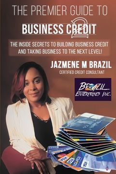 portada The Premier Guide to Business Credit: The Inside Secrets to Building Business Credit and Taking Business to the Next Level! (en Inglés)
