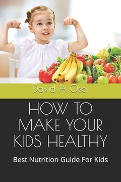 portada How to Make Your Kids Healthy: Best Nutrition Guide For Kids (en Inglés)