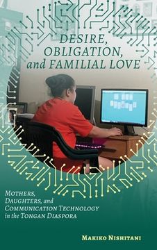 portada Desire, Obligation, and Familial Love: Mothers, Daughters, and Communication Technology in the Tongan Diaspora (en Inglés)