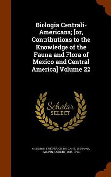 portada Biologia Centrali-Americana; [or, Contributions to the Knowledge of the Fauna and Flora of Mexico and Central America] Volume 22