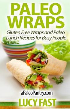 portada Paleo Wraps: Gluten Free Wraps and Paleo Lunch Recipes for Busy People (en Inglés)