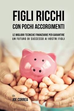 portada Figli ricchi con pochi accorgimenti: Le migliori tecniche finanziarie per garantire un futuro di successo ai vostri figli (en Italiano)