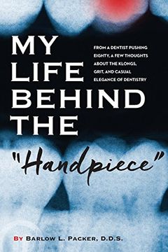 portada My Life Behind the Handpiece: From a Dentist Pushing Eighty, a Few Thoughts About the Klongs, Grit, and Casual Elegance of Dentistry