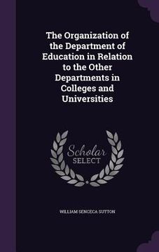 portada The Organization of the Department of Education in Relation to the Other Departments in Colleges and Universities (en Inglés)
