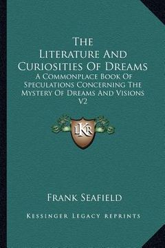 portada the literature and curiosities of dreams: a commonplace book of speculations concerning the mystery of dreams and visions v2 (en Inglés)
