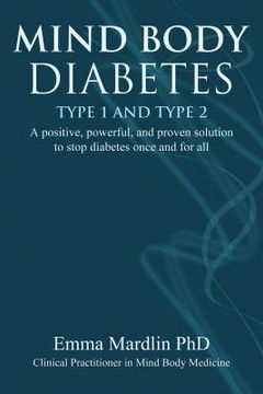 portada Mind Body Diabetes Type 1 and Type 2: A Positive, Powerful and Proven Solution to Stop Diabetes Once and for All