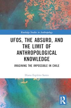 portada Ufos, the Absurd, and the Limit of Anthropological Knowledge: Imagining the Impossible in Chile (Routledge Studies in Anthropology)