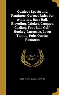 portada Outdoor Sports and Pastimes. Correct Rules for Athletics, Base Ball, Bicycling, Cricket, Croquet, Curling, Foot Ball, Golf, Hockey, Lacrosse, Lawn Ten (en Inglés)