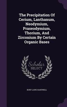 portada The Precipitation Of Cerium, Lanthanum, Neodymium, Praseodymium, Thorium, And Zirconium By Certain Organic Bases